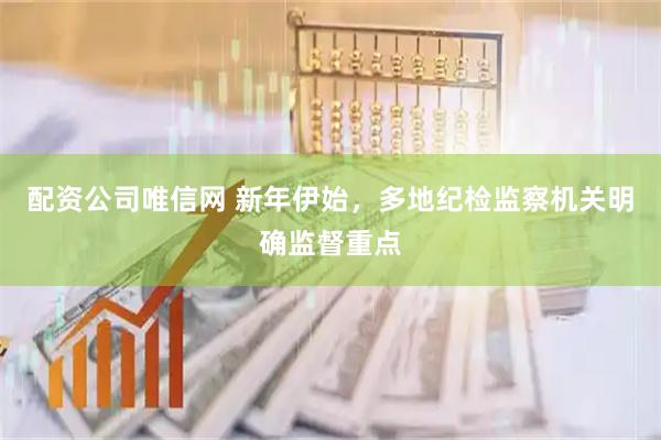 配资公司唯信网 新年伊始，多地纪检监察机关明确监督重点