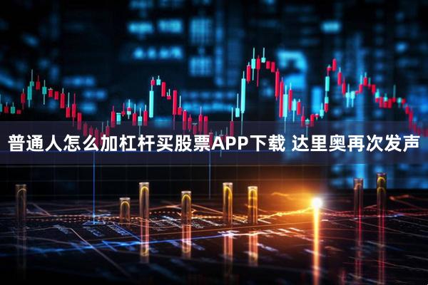 普通人怎么加杠杆买股票APP下载 达里奥再次发声