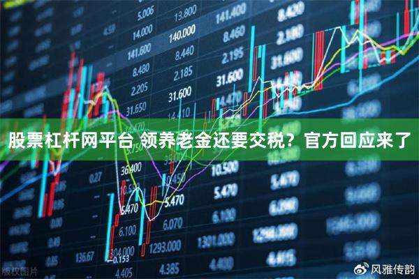 股票杠杆网平台 领养老金还要交税？官方回应来了