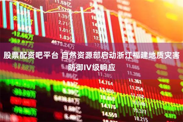 股票配资吧平台 自然资源部启动浙江福建地质灾害防御IV级响应