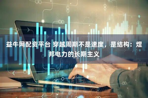 益牛网配资平台 穿越周期不是速度，是结构：煜邦电力的长期主义