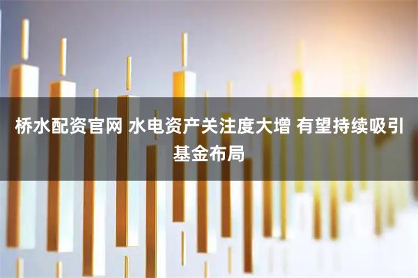 桥水配资官网 水电资产关注度大增 有望持续吸引基金布局