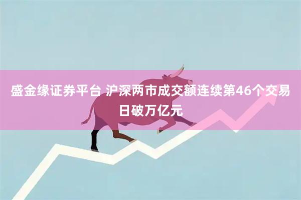 盛金缘证券平台 沪深两市成交额连续第46个交易日破万亿元