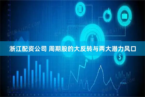 浙江配资公司 周期股的大反转与两大潜力风口