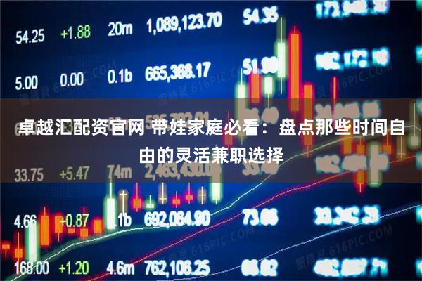 卓越汇配资官网 带娃家庭必看：盘点那些时间自由的灵活兼职选择